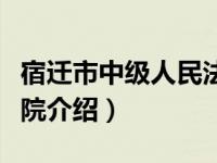 宿迁市中级人民法院（关于宿迁市中级人民法院介绍）