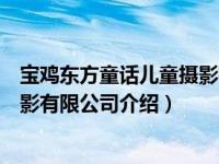 宝鸡东方童话儿童摄影有限公司（关于宝鸡东方童话儿童摄影有限公司介绍）