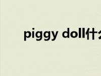 piggy doll什么意思（piggy dolls）