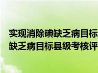 实现消除碘缺乏病目标县级考核评估方案（关于实现消除碘缺乏病目标县级考核评估方案介绍）