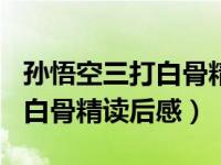 孙悟空三打白骨精读后感450字（孙悟空三打白骨精读后感）