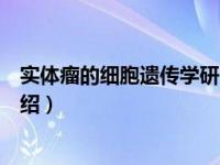 实体瘤的细胞遗传学研究（关于实体瘤的细胞遗传学研究介绍）