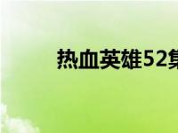 热血英雄52集（热血英雄免费版）