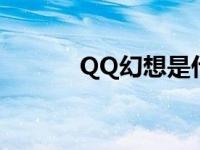 QQ幻想是什么（qq幻想名字）