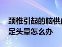 颈椎引起的脑供血不足头晕怎么办 脑供血不足头晕怎么办 