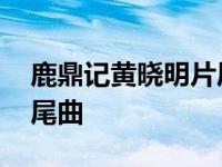 鹿鼎记黄晓明片尾曲名字 鹿鼎记黄晓明版片尾曲 