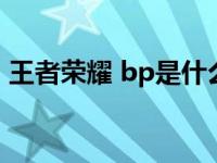 王者荣耀 bp是什么 王者荣耀bp是什么意思 