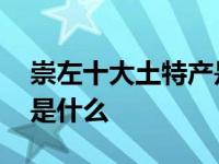 崇左十大土特产是什么地方 崇左十大土特产是什么 