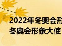 2022年冬奥会形象大使是赵吉昌吗 2022年冬奥会形象大使 