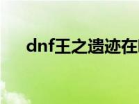 dnf王之遗迹在哪里 dnf王之石像碎片 