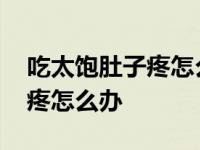 吃太饱肚子疼怎么办快速解决 吃太饱了肚子疼怎么办 