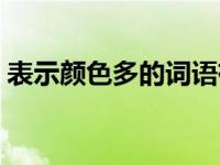 表示颜色多的词语有哪些 表示颜色多的词语 