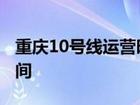 重庆10号线运营时间查询 重庆10号线运营时间 