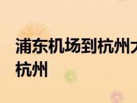 浦东机场到杭州大巴时刻表2024 浦东机场到杭州 