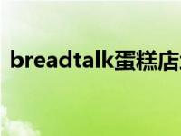 breadtalk蛋糕店地址上海 breadtalk蛋糕 