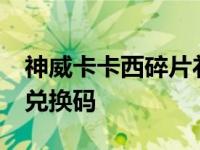 神威卡卡西碎片礼包码2020 神威卡卡西cdk兑换码 