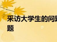 采访大学生的问题集锦 采访大学生的15个问题 