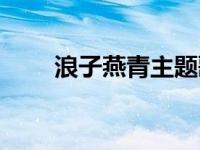 浪子燕青主题歌曲 浪子燕青片尾曲 