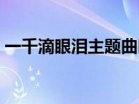 一千滴眼泪主题曲叫什么 一千滴眼泪主题曲 