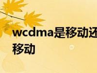 wcdma是移动还是电信 wcdma是联通还是移动 