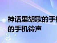 神话里胡歌的手机铃声是什么啊 神话里胡歌的手机铃声 