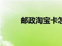 邮政淘宝卡怎么注销 邮政淘宝卡 