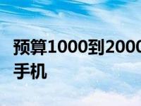 预算1000到2000的手机 1000到2000的智能手机 