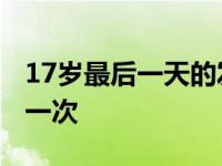 17岁最后一天的发朋友圈说说 17岁女生最后一次 