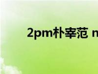 2pm朴宰范 nichkhun被2pm排挤 