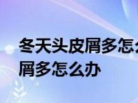 冬天头皮屑多怎么办用什么洗发水 冬天头皮屑多怎么办 