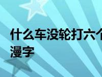 什么车没轮打六个字 什么车没有轮组成6个浪漫字 