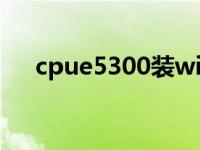 cpue5300装win10流畅吗 cpue5300 