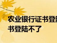 农业银行证书登陆不了怎么回事 农业银行证书登陆不了 