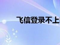 飞信登录不上咋办 飞信登陆不上去 