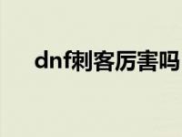 dnf刺客厉害吗 dnf刺客好还是死灵好 