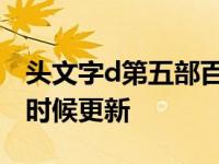 头文字d第五部百度百科 头文字d第五部什么时候更新 