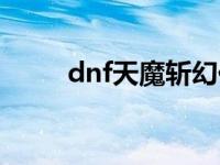 dnf天魔斩幻化怎么刷 dnf天魔斩 