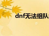 dnf无法组队的状态 dnf无法组队 