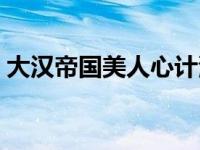 大汉帝国美人心计演员表 大汉帝国美人心计 