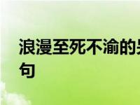 浪漫至死不渝的另一句 浪漫至死不渝的上一句 