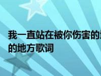 我一直站在被你伤害的地方是什么歌名 我一直站在被你伤害的地方歌词 