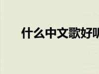 什么中文歌好听一点 什么中文歌好听 