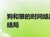 狗和狼的时间结局在一起了吗 狗和狼的时间结局 