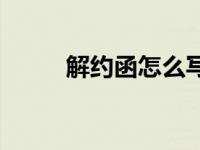 解约函怎么写范文 解约函怎么写 