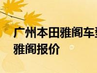 广州本田雅阁车型大全及价格最低 广州本田雅阁报价 