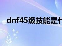 dnf45级技能是什么 dnf54级去哪升级快 