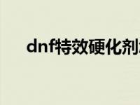 dnf特效硬化剂怎么得 dnf特级硬化剂 