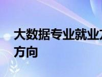 大数据专业就业方向是什么 大数据专业就业方向 