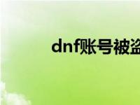 dnf账号被盗申诉 dnf盗号受理 