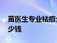 苗医生专业祛痘全国连锁店机构 美白手术多少钱 